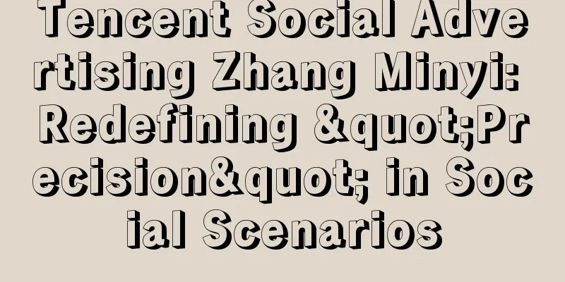 Tencent Social Advertising Zhang Minyi: Redefining "Precision" in Social Scenarios