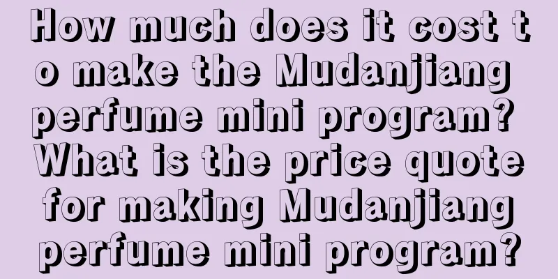 How much does it cost to make the Mudanjiang perfume mini program? What is the price quote for making Mudanjiang perfume mini program?