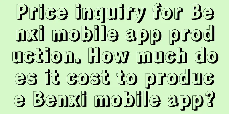 Price inquiry for Benxi mobile app production. How much does it cost to produce Benxi mobile app?