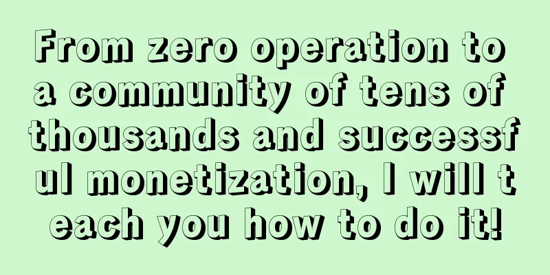 From zero operation to a community of tens of thousands and successful monetization, I will teach you how to do it!