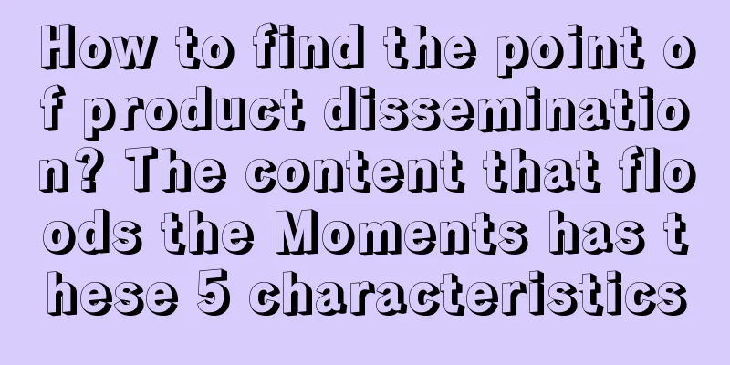 How to find the point of product dissemination? The content that floods the Moments has these 5 characteristics