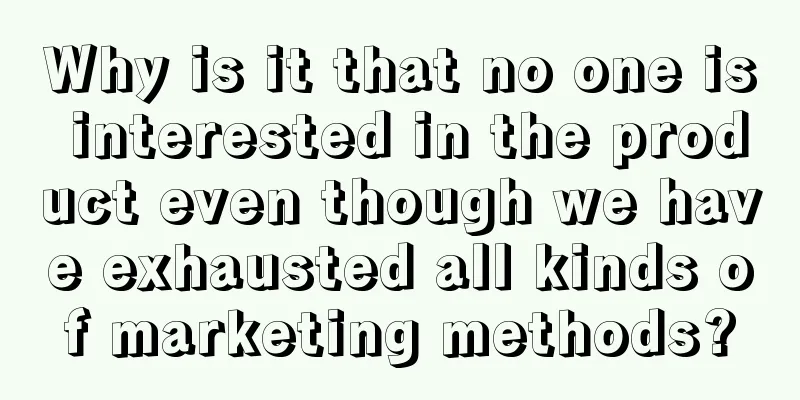 Why is it that no one is interested in the product even though we have exhausted all kinds of marketing methods?