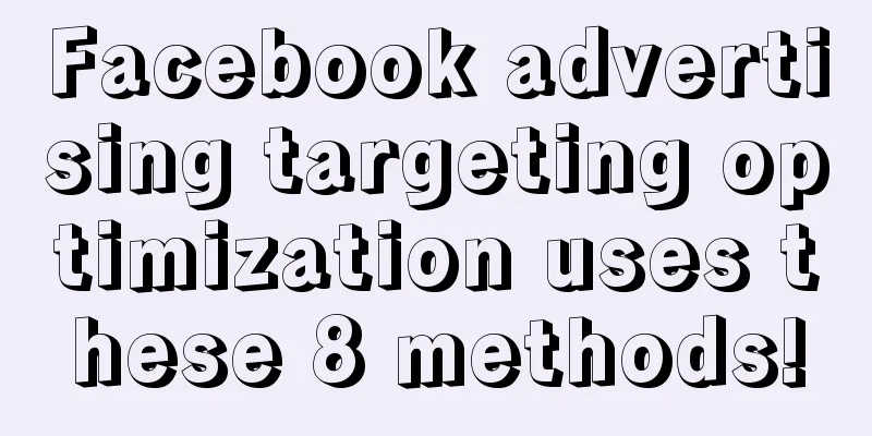 Facebook advertising targeting optimization uses these 8 methods!