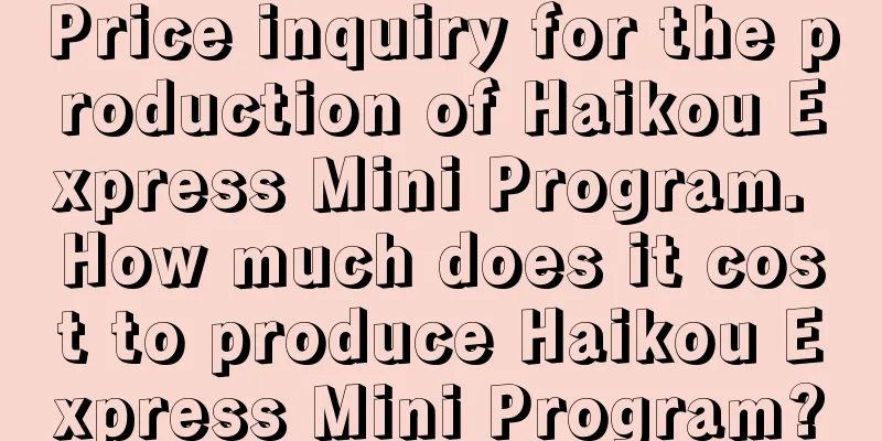 Price inquiry for the production of Haikou Express Mini Program. How much does it cost to produce Haikou Express Mini Program?