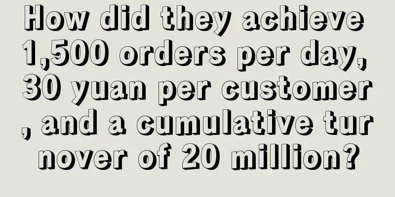 How did they achieve 1,500 orders per day, 30 yuan per customer, and a cumulative turnover of 20 million?