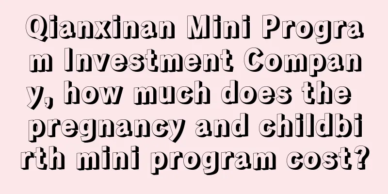 Qianxinan Mini Program Investment Company, how much does the pregnancy and childbirth mini program cost?