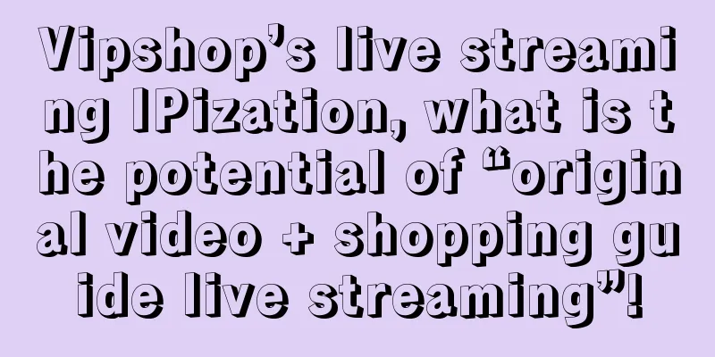 Vipshop’s live streaming IPization, what is the potential of “original video + shopping guide live streaming”!