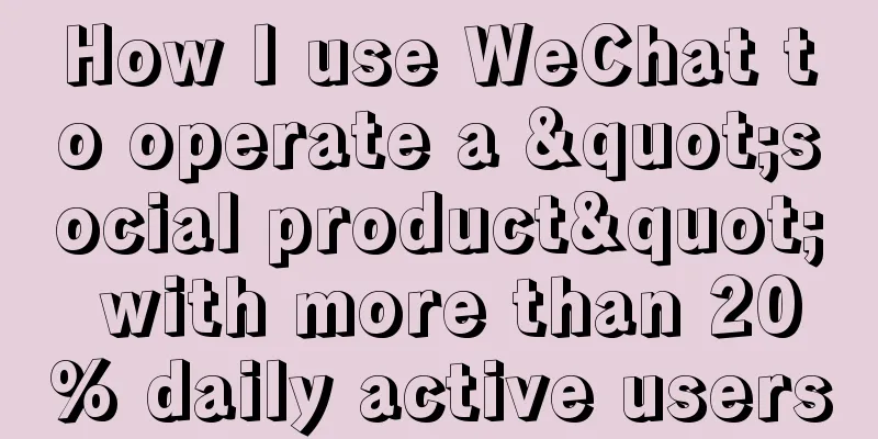 How I use WeChat to operate a "social product" with more than 20% daily active users