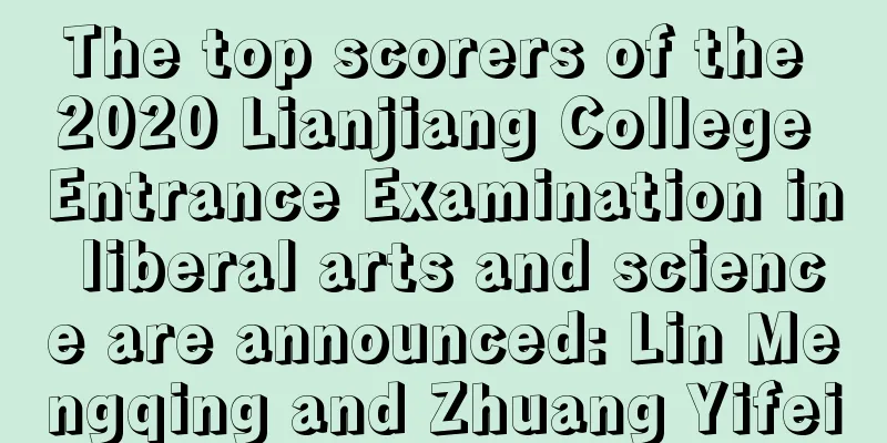 The top scorers of the 2020 Lianjiang College Entrance Examination in liberal arts and science are announced: Lin Mengqing and Zhuang Yifei