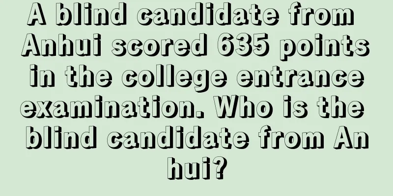 A blind candidate from Anhui scored 635 points in the college entrance examination. Who is the blind candidate from Anhui?