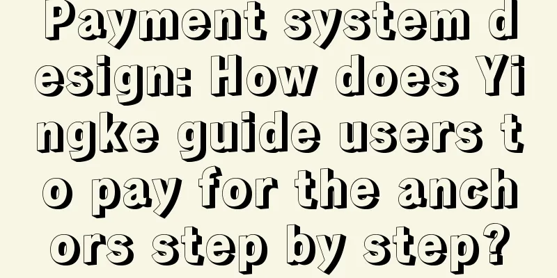 Payment system design: How does Yingke guide users to pay for the anchors step by step?