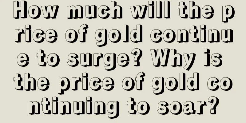 How much will the price of gold continue to surge? Why is the price of gold continuing to soar?