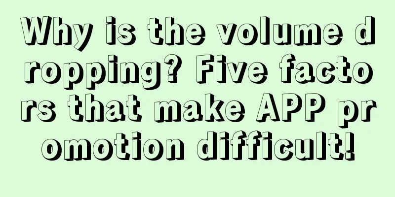 Why is the volume dropping? Five factors that make APP promotion difficult!