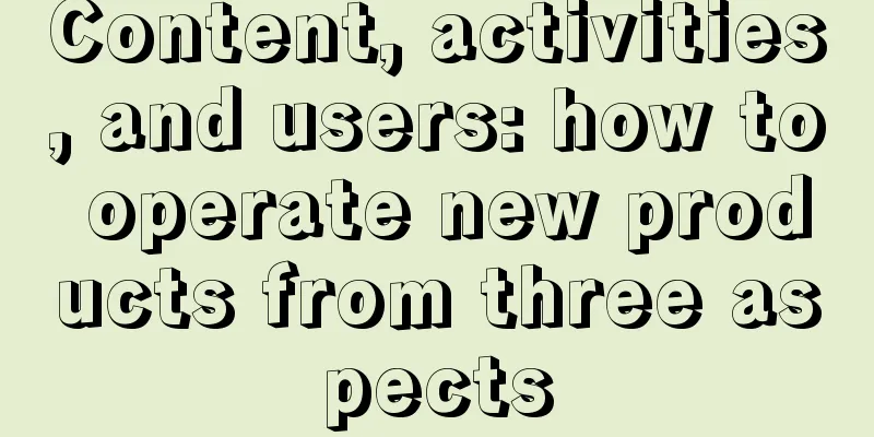 Content, activities, and users: how to operate new products from three aspects