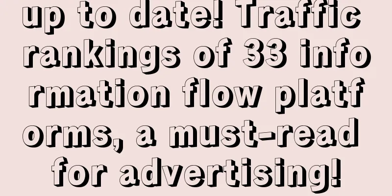 up to date! Traffic rankings of 33 information flow platforms, a must-read for advertising!