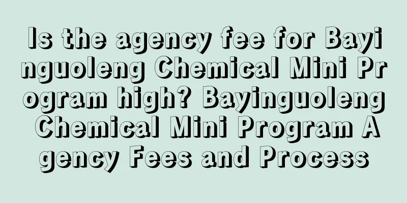 Is the agency fee for Bayinguoleng Chemical Mini Program high? Bayinguoleng Chemical Mini Program Agency Fees and Process