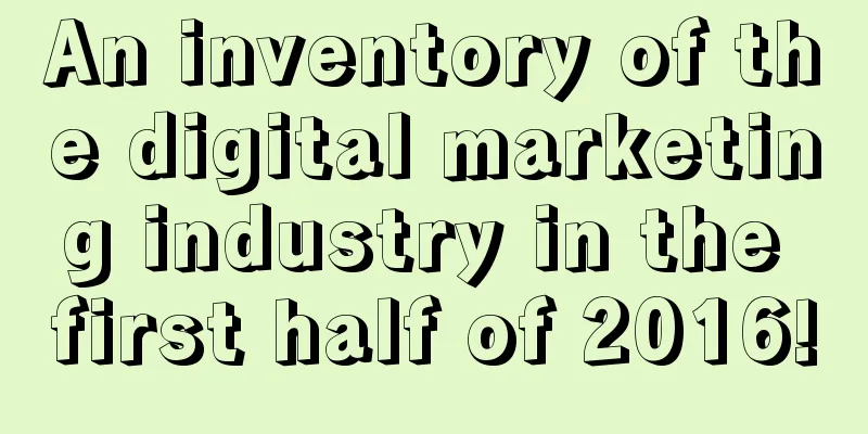 An inventory of the digital marketing industry in the first half of 2016!