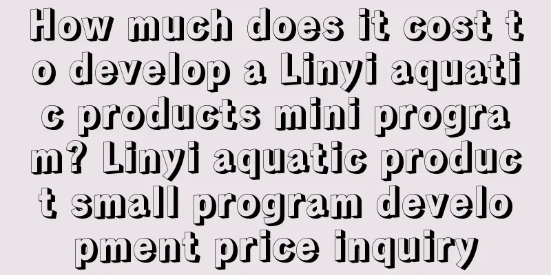 How much does it cost to develop a Linyi aquatic products mini program? Linyi aquatic product small program development price inquiry