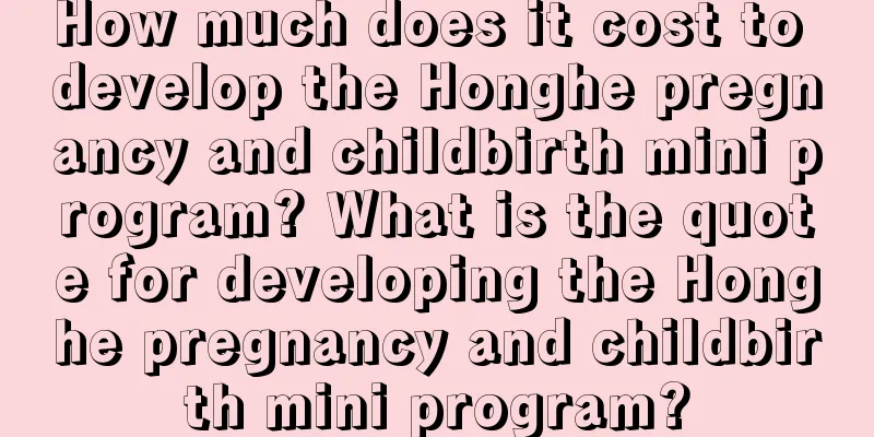 How much does it cost to develop the Honghe pregnancy and childbirth mini program? What is the quote for developing the Honghe pregnancy and childbirth mini program?