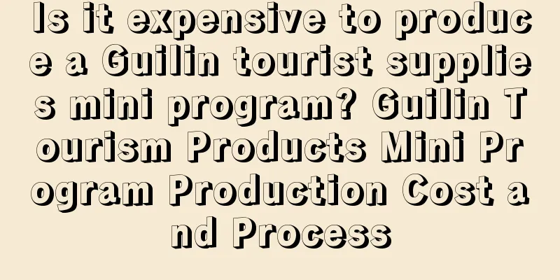 Is it expensive to produce a Guilin tourist supplies mini program? Guilin Tourism Products Mini Program Production Cost and Process