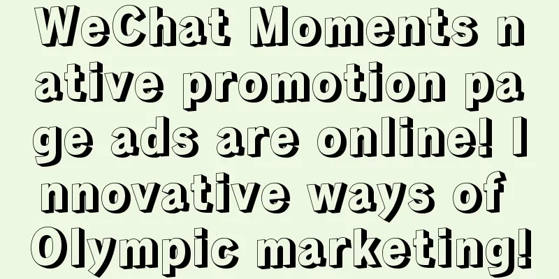 WeChat Moments native promotion page ads are online! Innovative ways of Olympic marketing!