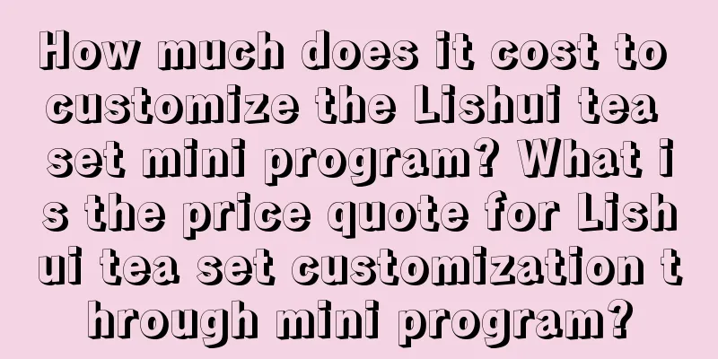 How much does it cost to customize the Lishui tea set mini program? What is the price quote for Lishui tea set customization through mini program?