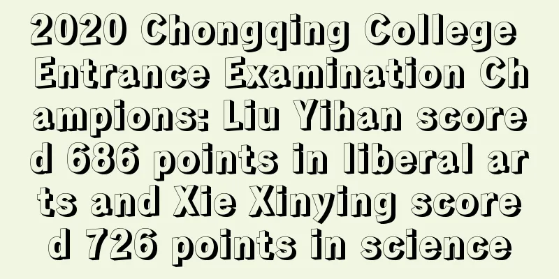 2020 Chongqing College Entrance Examination Champions: Liu Yihan scored 686 points in liberal arts and Xie Xinying scored 726 points in science