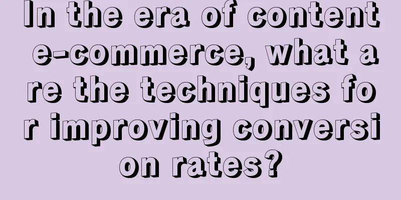 In the era of content e-commerce, what are the techniques for improving conversion rates?