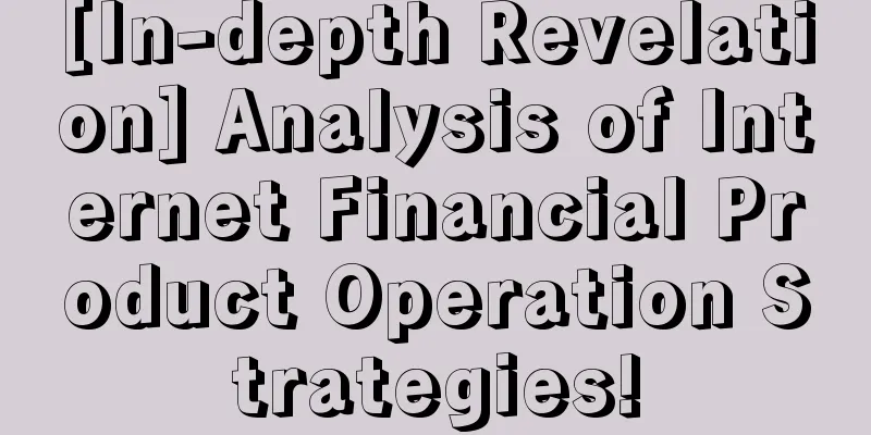 [In-depth Revelation] Analysis of Internet Financial Product Operation Strategies!