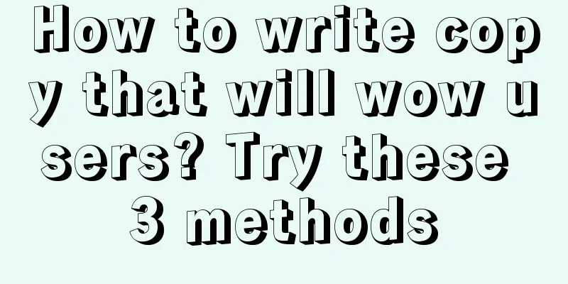 How to write copy that will wow users? Try these 3 methods