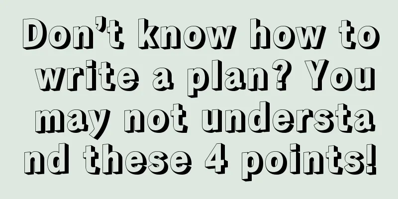 Don’t know how to write a plan? You may not understand these 4 points!