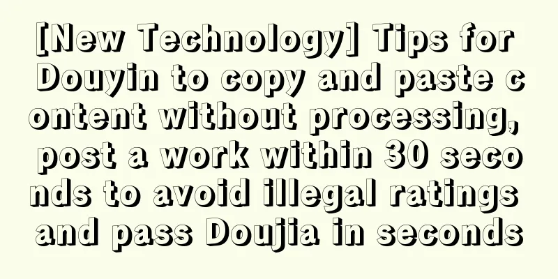 [New Technology] Tips for Douyin to copy and paste content without processing, post a work within 30 seconds to avoid illegal ratings and pass Doujia in seconds