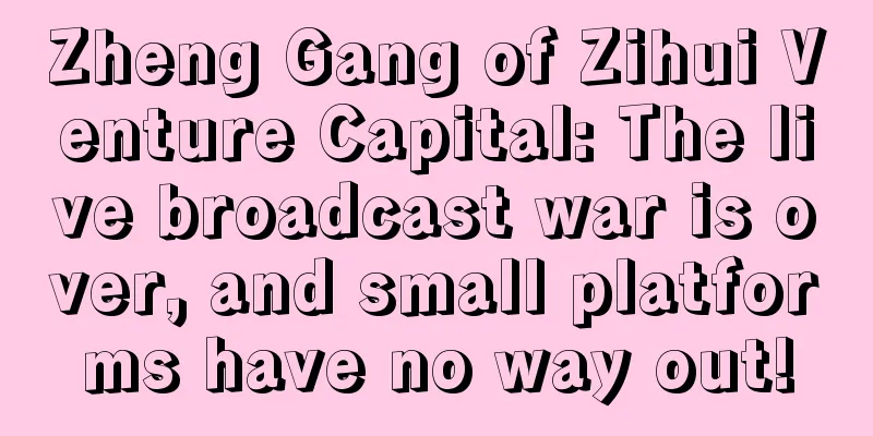 Zheng Gang of Zihui Venture Capital: The live broadcast war is over, and small platforms have no way out!