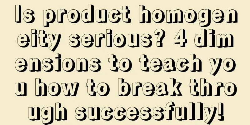 Is product homogeneity serious? 4 dimensions to teach you how to break through successfully!