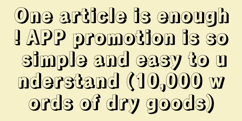 One article is enough! APP promotion is so simple and easy to understand (10,000 words of dry goods)