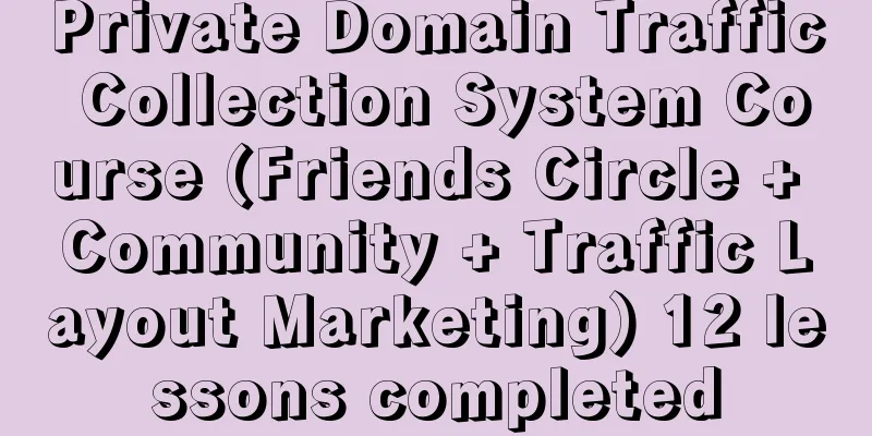 Private Domain Traffic Collection System Course (Friends Circle + Community + Traffic Layout Marketing) 12 lessons completed