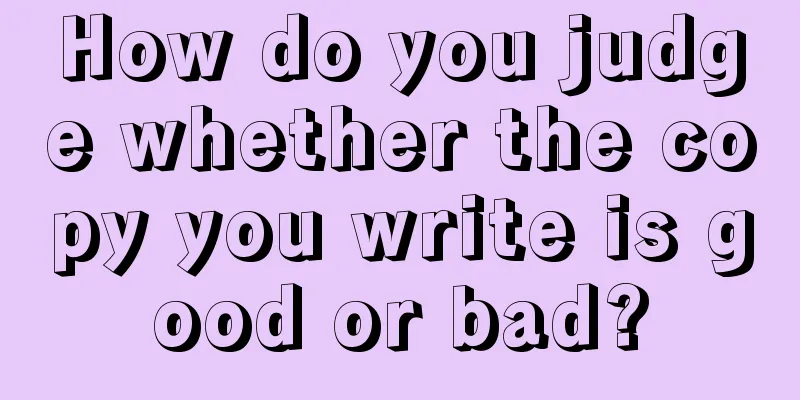 How do you judge whether the copy you write is good or bad?