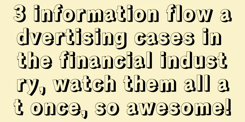 3 information flow advertising cases in the financial industry, watch them all at once, so awesome!