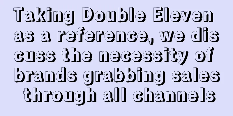 Taking Double Eleven as a reference, we discuss the necessity of brands grabbing sales through all channels