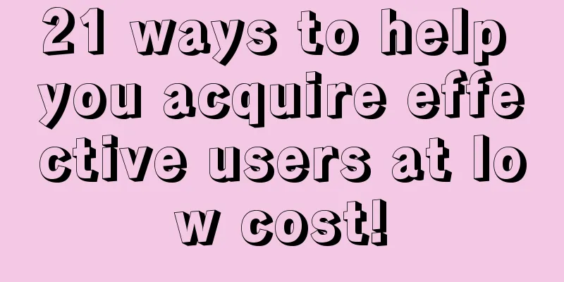 21 ways to help you acquire effective users at low cost!