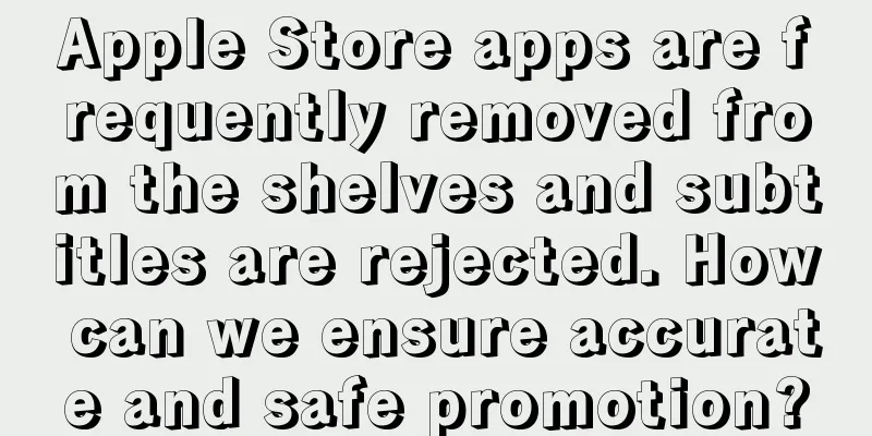 Apple Store apps are frequently removed from the shelves and subtitles are rejected. How can we ensure accurate and safe promotion?