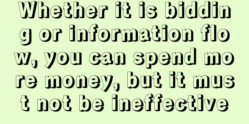 Whether it is bidding or information flow, you can spend more money, but it must not be ineffective