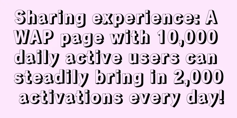 Sharing experience: A WAP page with 10,000 daily active users can steadily bring in 2,000 activations every day!