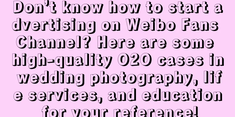 Don’t know how to start advertising on Weibo Fans Channel? Here are some high-quality O2O cases in wedding photography, life services, and education for your reference!