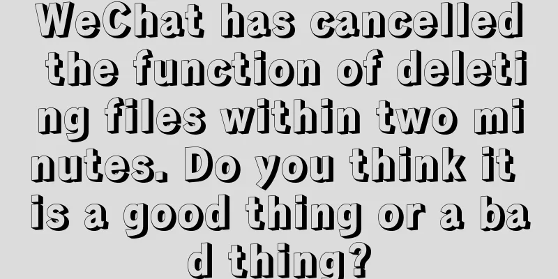 WeChat has cancelled the function of deleting files within two minutes. Do you think it is a good thing or a bad thing?
