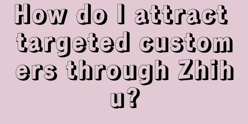 How do I attract targeted customers through Zhihu?