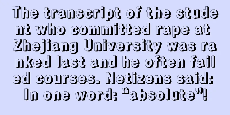 The transcript of the student who committed rape at Zhejiang University was ranked last and he often failed courses. Netizens said: In one word: “absolute”!