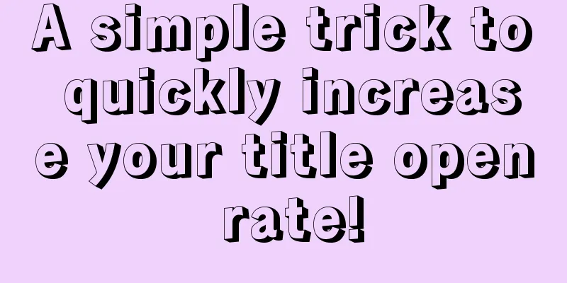 A simple trick to quickly increase your title open rate!