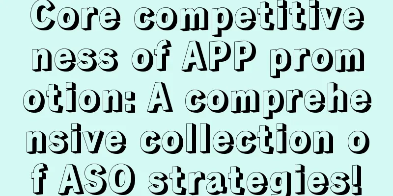 Core competitiveness of APP promotion: A comprehensive collection of ASO strategies!