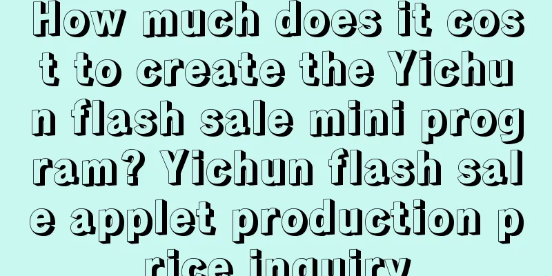 How much does it cost to create the Yichun flash sale mini program? Yichun flash sale applet production price inquiry